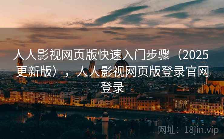 人人影视网页版快速入门步骤(2025 更新版),人人影视网页版登录官网登录 人人影视网页版快速入门步骤(2025 更新版),人人影视网页版登录官网登录