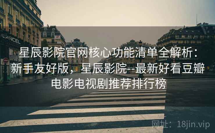 星辰影院官网核心功能清单全解析:新手友好版,星辰影院--最新好看豆瓣电影电视剧推荐排行榜 星辰影院官网核心功能清单全解析:新手友好版,星辰影院--最新好看豆瓣电影电视剧推荐排行榜