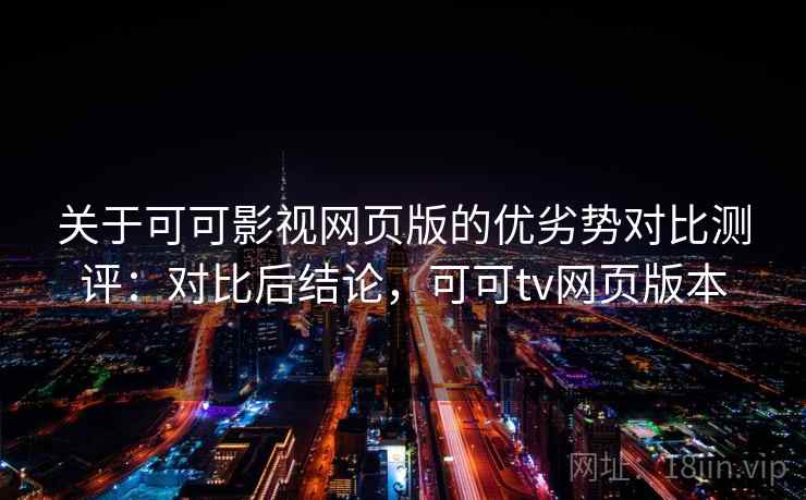 关于可可影视网页版的优劣势对比测评:对比后结论,可可tv网页版本 关于可可影视网页版的优劣势对比测评:对比后结论,可可tv网页版本