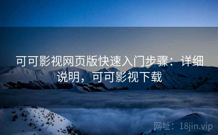 可可影视网页版快速入门步骤：详细说明，可可影视下载