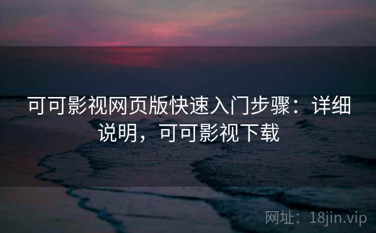 可可影视网页版快速入门步骤:详细说明,可可影视下载 可可影视网页版快速入门步骤:详细说明,可可影视下载