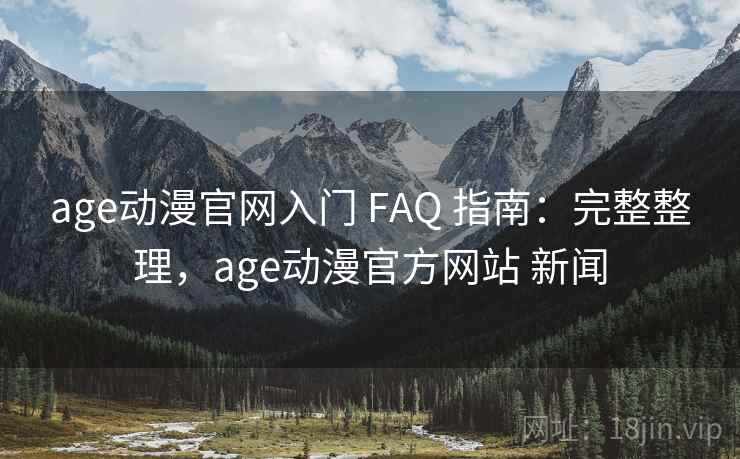age动漫官网入门 FAQ 指南:完整整理,age动漫官方网站 新闻 age动漫官网入门 FAQ 指南:完整整理,age动漫官方网站 新闻