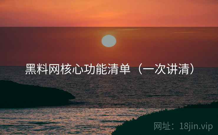 黑料网核心功能清单(一次讲清) 黑料网核心功能清单(一次讲清)
