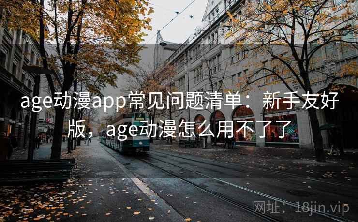 age动漫app常见问题清单:新手友好版,age动漫怎么用不了了 age动漫app常见问题清单:新手友好版,age动漫怎么用不了了