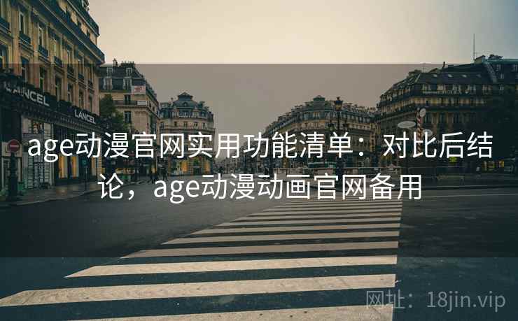 age动漫官网实用功能清单：对比后结论，age动漫动画官网备用