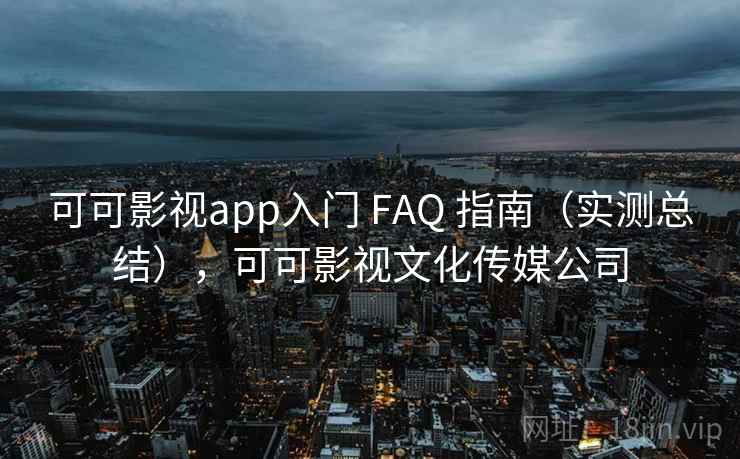 可可影视app入门 FAQ 指南（实测总结），可可影视文化传媒公司