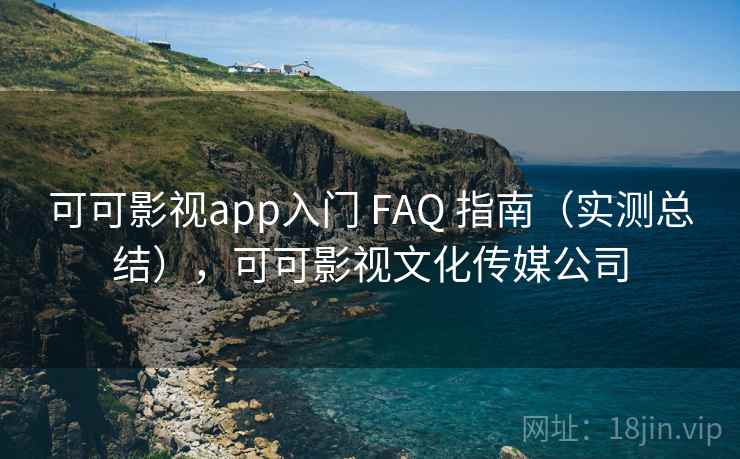 可可影视app入门 FAQ 指南(实测总结),可可影视文化传媒公司 可可影视app入门 FAQ 指南(实测总结),可可影视文化传媒公司