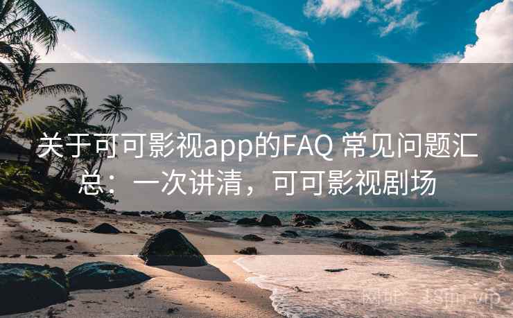 关于可可影视app的FAQ 常见问题汇总:一次讲清,可可影视剧场 关于可可影视app的FAQ 常见问题汇总:一次讲清,可可影视剧场