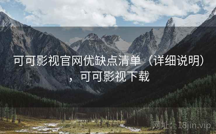 可可影视官网优缺点清单(详细说明),可可影视下载 可可影视官网优缺点清单(详细说明),可可影视下载
