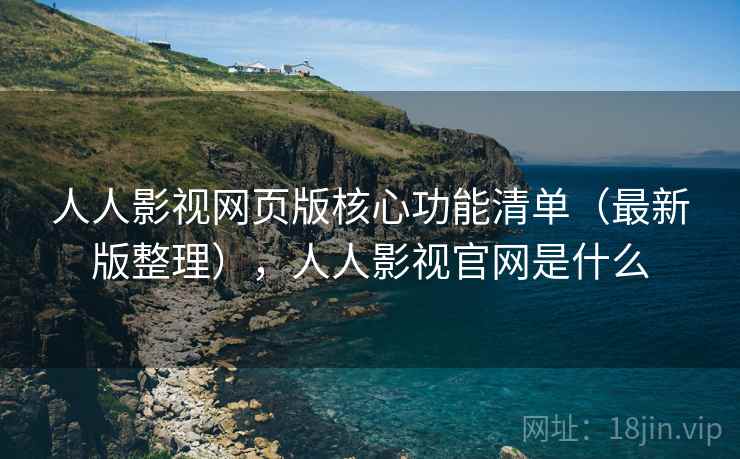 人人影视网页版核心功能清单(最新版整理),人人影视官网是什么 人人影视网页版核心功能清单(最新版整理),人人影视官网是什么