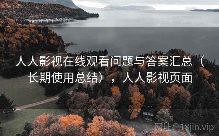 人人影视在线观看问题与答案汇总（长期使用总结），人人影视页面