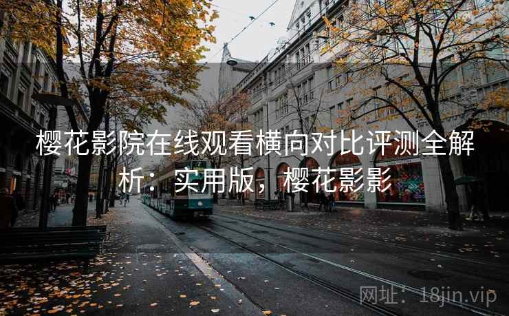 樱花影院在线观看横向对比评测全解析：实用版，樱花影影