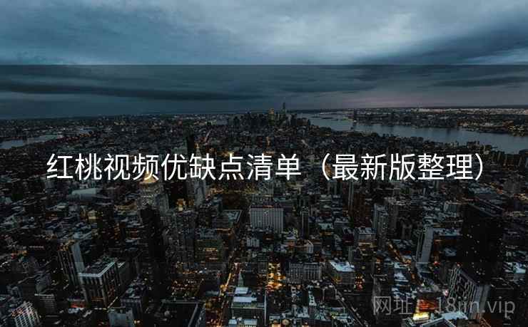 红桃视频优缺点清单(最新版整理)