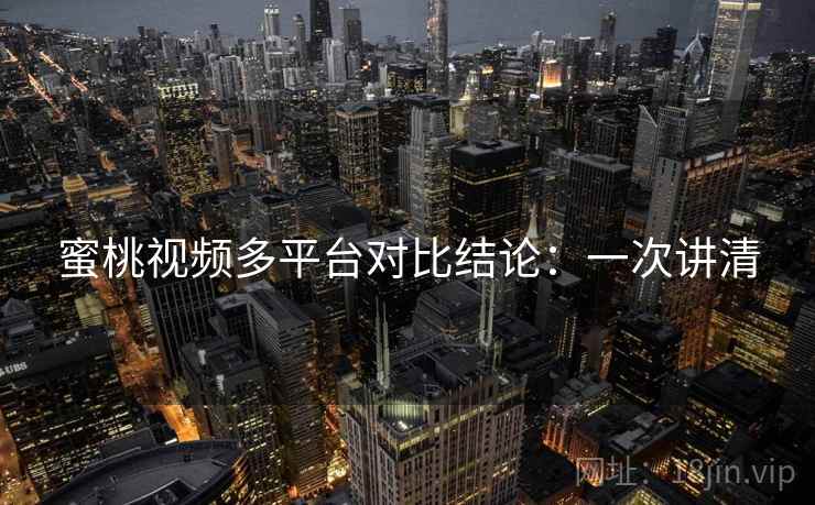 蜜桃视频多平台对比结论：一次讲清