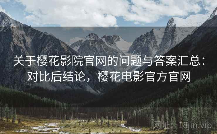 关于樱花影院官网的问题与答案汇总:对比后结论,樱花电影官方官网 关于樱花影院官网的问题与答案汇总:对比后结论,樱花电影官方官网