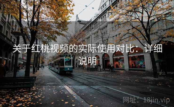 关于红桃视频的实际使用对比:详细说明 关于红桃视频的实际使用对比:详细说明