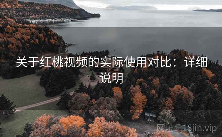 关于红桃视频的实际使用对比:详细说明 关于红桃视频的实际使用对比:详细说明